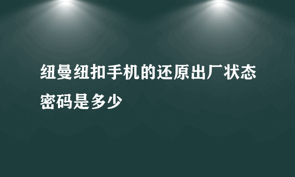 纽曼纽扣手机的还原出厂状态密码是多少