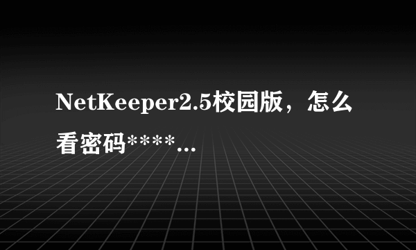 NetKeeper2.5校园版，怎么看密码*************是多少