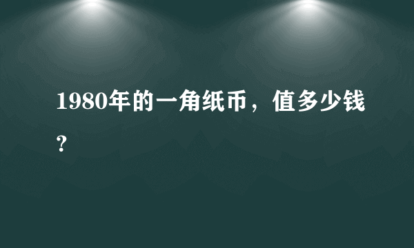 1980年的一角纸币，值多少钱？