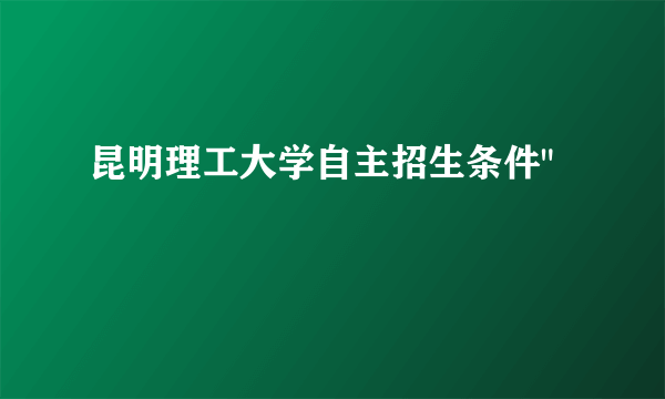 昆明理工大学自主招生条件