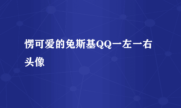 愣可爱的兔斯基QQ一左一右头像