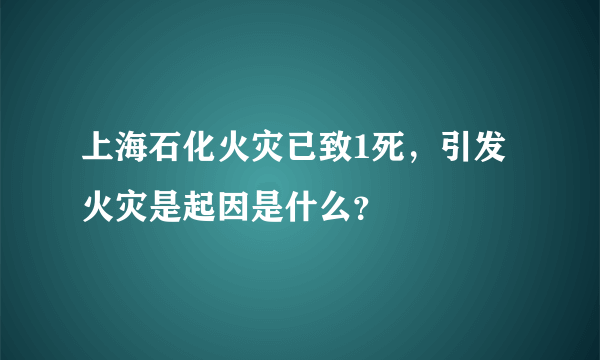 上海石化火灾已致1死，引发火灾是起因是什么？