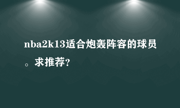 nba2k13适合炮轰阵容的球员。求推荐？