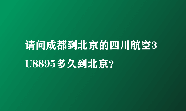 请问成都到北京的四川航空3U8895多久到北京？