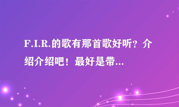 F.I.R.的歌有那首歌好听？介绍介绍吧！最好是带歌词的！