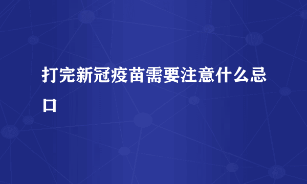 打完新冠疫苗需要注意什么忌口