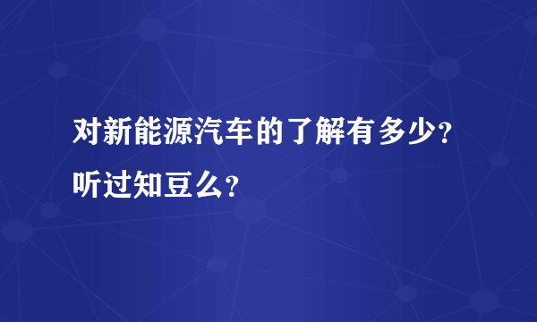 对新能源汽车的了解有多少？听过知豆么？