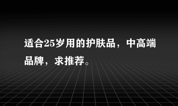 适合25岁用的护肤品，中高端品牌，求推荐。