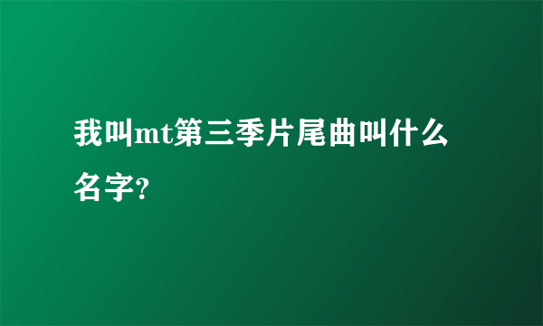 我叫mt第三季片尾曲叫什么名字？