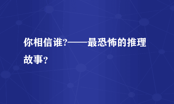 你相信谁?——最恐怖的推理故事？