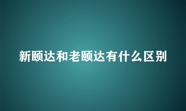 新颐达和老颐达有什么区别