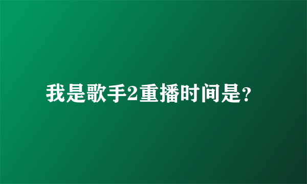 我是歌手2重播时间是？