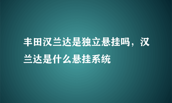 丰田汉兰达是独立悬挂吗，汉兰达是什么悬挂系统