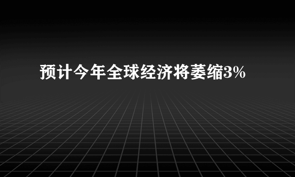 预计今年全球经济将萎缩3%