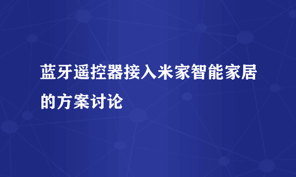 蓝牙遥控器接入米家智能家居的方案讨论