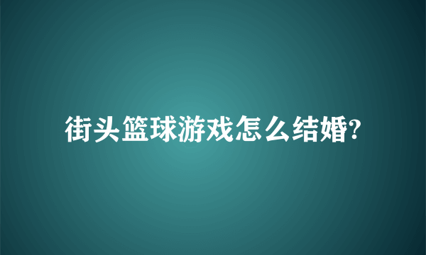 街头篮球游戏怎么结婚?