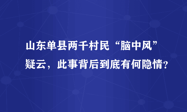 山东单县两千村民“脑中风”疑云，此事背后到底有何隐情？