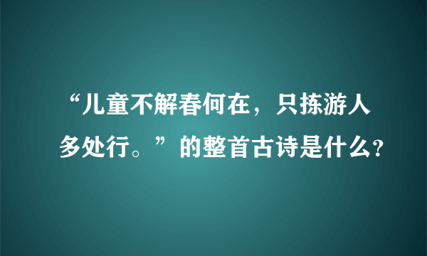 “儿童不解春何在，只拣游人多处行。”的整首古诗是什么？