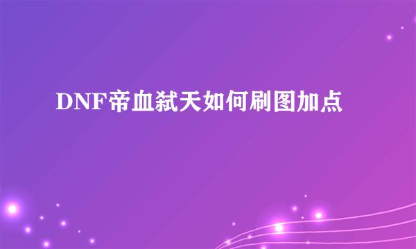 DNF帝血弑天如何刷图加点