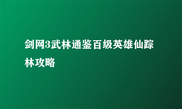 剑网3武林通鉴百级英雄仙踪林攻略