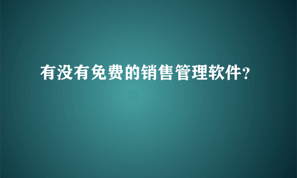 有没有免费的销售管理软件？