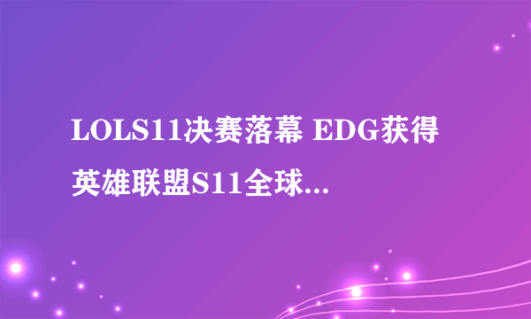 LOLS11决赛落幕 EDG获得英雄联盟S11全球总决赛冠军