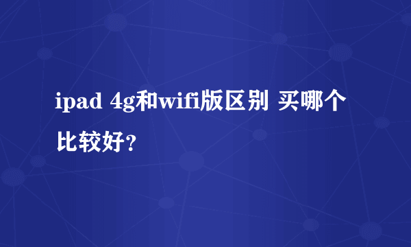 ipad 4g和wifi版区别 买哪个比较好？