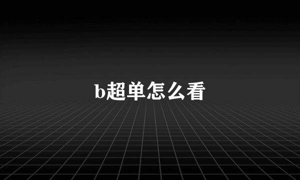 b超单怎么看