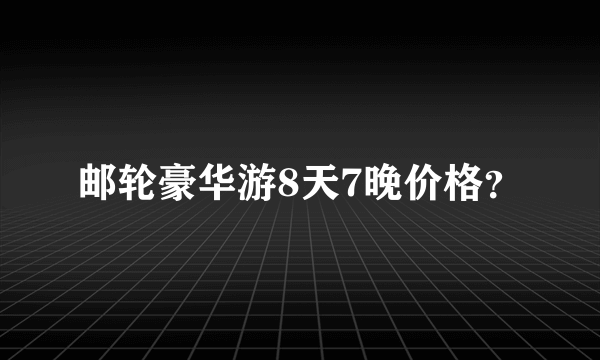 邮轮豪华游8天7晚价格？