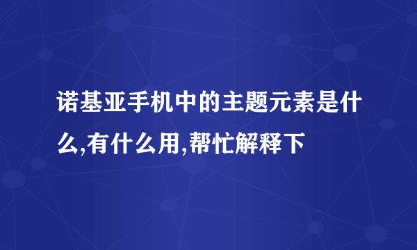 诺基亚手机中的主题元素是什么,有什么用,帮忙解释下