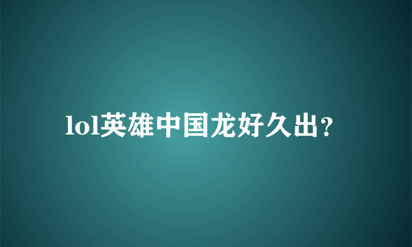 lol英雄中国龙好久出？