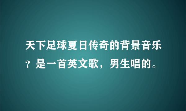 天下足球夏日传奇的背景音乐？是一首英文歌，男生唱的。