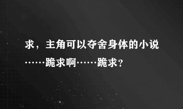 求，主角可以夺舍身体的小说……跪求啊……跪求？