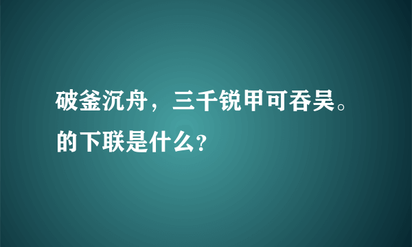 破釜沉舟，三千锐甲可吞吴。的下联是什么？