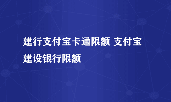 建行支付宝卡通限额 支付宝建设银行限额