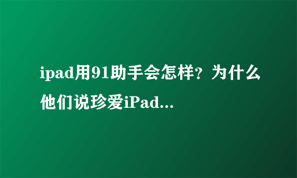 ipad用91助手会怎样？为什么他们说珍爱iPad，远离91