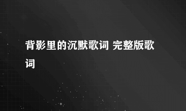 背影里的沉默歌词 完整版歌词