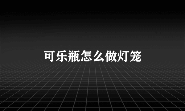 可乐瓶怎么做灯笼