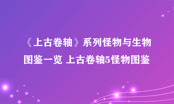 《上古卷轴》系列怪物与生物图鉴一览 上古卷轴5怪物图鉴