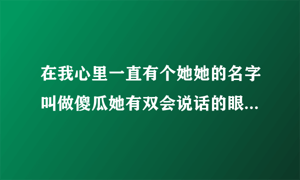 在我心里一直有个她她的名字叫做傻瓜她有双会说话的眼睛什么歌曲