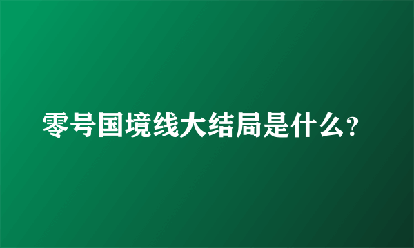 零号国境线大结局是什么？