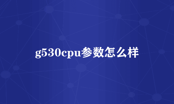 g530cpu参数怎么样