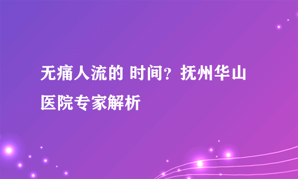 无痛人流的 时间？抚州华山医院专家解析