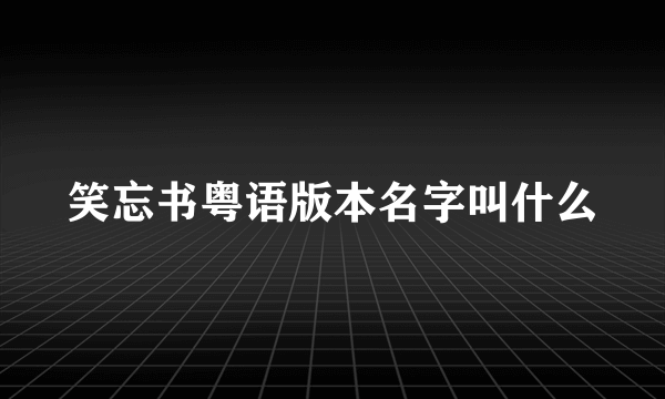 笑忘书粤语版本名字叫什么