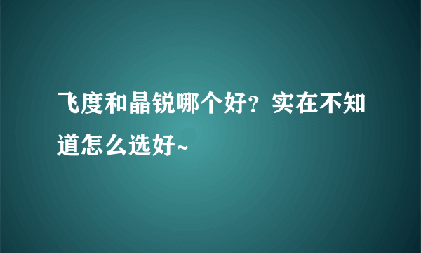 飞度和晶锐哪个好？实在不知道怎么选好~