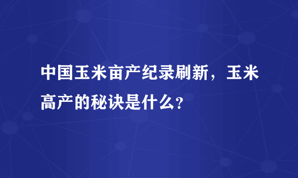 中国玉米亩产纪录刷新，玉米高产的秘诀是什么？