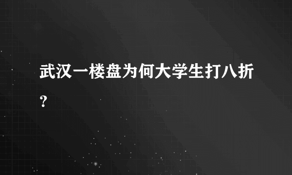 武汉一楼盘为何大学生打八折？