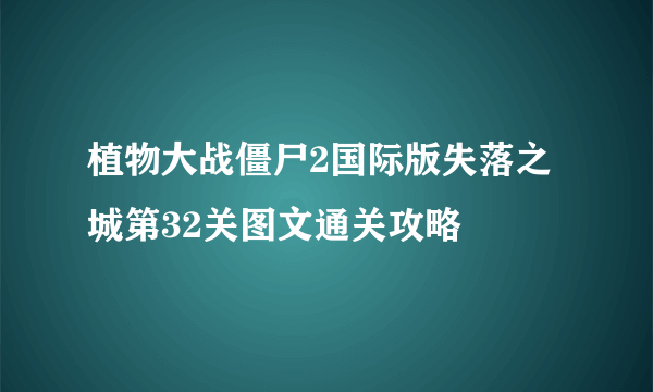 植物大战僵尸2国际版失落之城第32关图文通关攻略