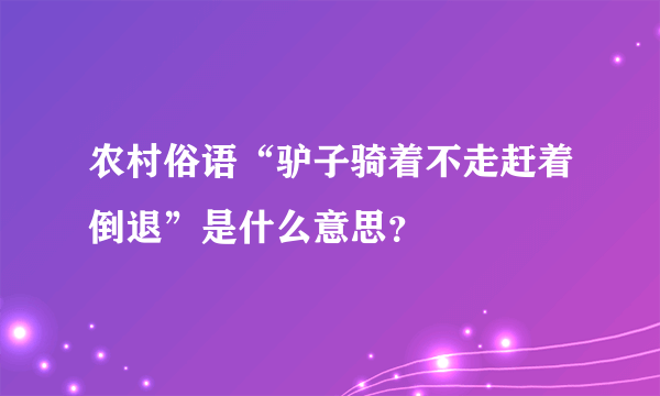 农村俗语“驴子骑着不走赶着倒退”是什么意思？