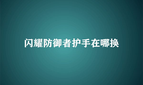 闪耀防御者护手在哪换